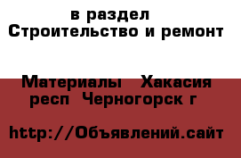  в раздел : Строительство и ремонт » Материалы . Хакасия респ.,Черногорск г.